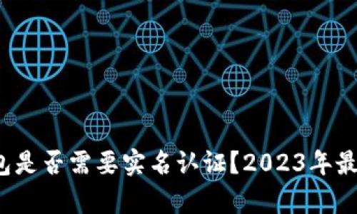 加密钱包是否需要实名认证？2023年最新解析！