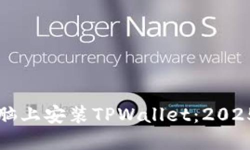 如何在电脑上安装TPWallet:2025必看指南