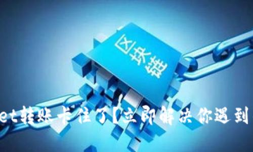 TPWallet转账卡住了？立即解决你遇到的问题！