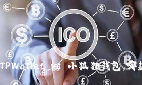 2025必看:TPWallet vs 小狐狸钱包,哪款更适合你?
