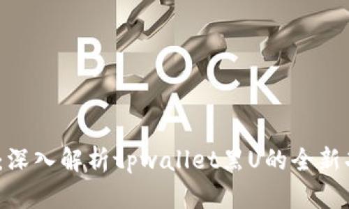 2025必看：深入解析tpwallet黑U的全新功能与优势