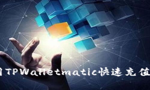 立即学习如何用TPWalletmatic快速充值！2023必看指南