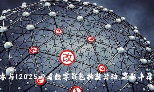 立即参与！2025必看数字钱包抽奖活动，赢取丰厚奖品！