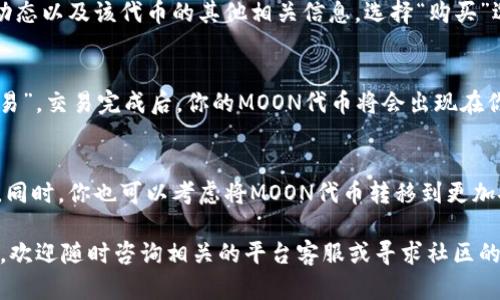 在TPWallet（Trust Port Wallet）中购买MOON代币的流程可以通过简明的步骤进行说明。在这里，我将提供详细的指导，以确保你能够顺利完成购买过程。

步骤一：下载和安装TPWallet
首先，你需要在你的智能手机上下载TPWallet应用程序。这个应用在App Store或Google Play都可以找到。安装完成后，打开应用程序并创建一个新的钱包账户，或使用已有的钱包恢复功能。

步骤二：充值你的钱包
在购买MOON代币之前，你需要确保你的钱包中有足够的资金。通常，用户可以通过充值以太坊（ETH）或其他主流加密货币来进行购买。选择“充值”功能，并按照指示完成转账。

步骤三：寻找MOON代币
在TPWallet中，你可以通过搜索栏找到MOON代币。输入“MOON”后，查看搜索结果。确保选择正确的代币，因为加密货币市场上常常存在名字相似的代币。

步骤四：购买MOON代币
一旦你找到了MOON代币，点击进入其详情页面。在这里，你通常可以看到实时价格、市场动态以及该代币的其他相关信息。选择“购买”选项，并输入你想要购买的数量。

步骤五：确认交易
在确认购买之前，仔细核对交易信息，包括价格、数量和手续费。确认无误后，点击“确认交易”。交易完成后，你的MOON代币将会出现在你的钱包中。

步骤六：安全存储
购买MOON代币后，确保你保管好你的钱包私钥和恢复助记词，避免因丢失导致资产损失。同时，你也可以考虑将MOON代币转移到更加安全的硬件钱包中，以提高安全性。

通过以上步骤，你就可以在TPWallet中顺利购买MOON代币。如果你对此过程有任何疑问，欢迎随时咨询相关的平台客服或寻求社区的帮助。加密货币市场瞬息万变，建议你在交易时保持谨慎，确保采用适合自己的投资策略。