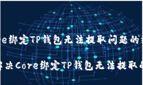 如何解决Core绑定TP钱包无法提取问题的终极指南

2025必看：解决Core绑定TP钱包无法提取的技巧与策略