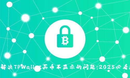 立即解决TPWallet买币不显示的问题：2025必看教程！