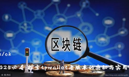 ok/ok 

2025必看：探索tpwallet老版本的奥秘与实用性