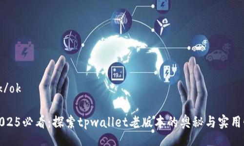 ok/ok 

2025必看：探索tpwallet老版本的奥秘与实用性