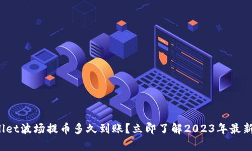 tpwallet波场提币多久到账？立即了解2023年最新速度！