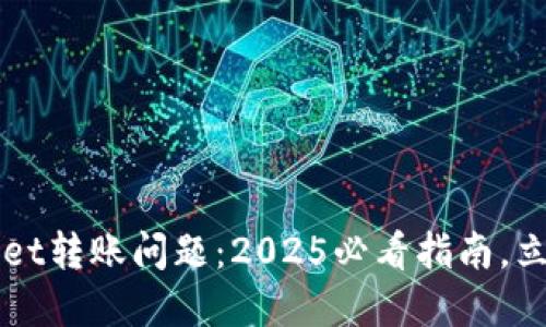 如何解决TPWallet转账问题：2025必看指南，立即获取解决方案