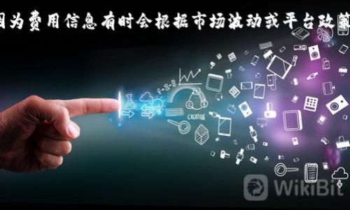 关于tpwallet质押提币手续费的问题，具体金额可能会随着网络的拥堵情况、交易的类型（例如ERC20、BEP20等），以及tpwallet平台的政策等因素而有所变化。通常来说，质押提币的手续费会包括以下几个方面：

1. **网络手续费**：这是在区块链网络上进行交易所需的手续费，也称为“Gas fee”。不同的区块链手续费结构不同，例如以太坊的手续费通常会相对较高，而其他一些区块链可能会低一些。

2. **平台手续费**：某些钱包或交易平台在进行质押提币时，可能会收取一定的服务费用。这个费用通常在提交提币请求时会有明确的提示。

3. **最低提现额度**：有些平台可能设定了一定的最低提现额度，若提币金额低于这个额度，手续费可能会相对较高，或者会发生提币失败的情况。

为了获取最新的手续费信息，建议您访问tpwallet的官方网站或相关的FAQ页面，因为费用信息有时会根据市场波动或平台政策调整而变化。

如果您有意进行质押提币，建议您：
- 检查tpwallet的官方网站或社群公告以获取最新的费用标准。
- 根据您要提取的币种核算可能产生的总费用。
- 在正式提交之前核对所有交易细节，确保安全和准确。

希望这些信息能帮助到您！如有其他问题，欢迎随时提问。