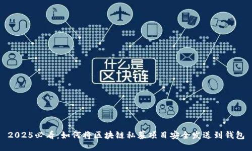 2025必看：如何将区块链私募项目安全发送到钱包