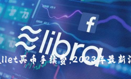 立即了解TPWallet买币手续费：2023年最新汇总与注意事项