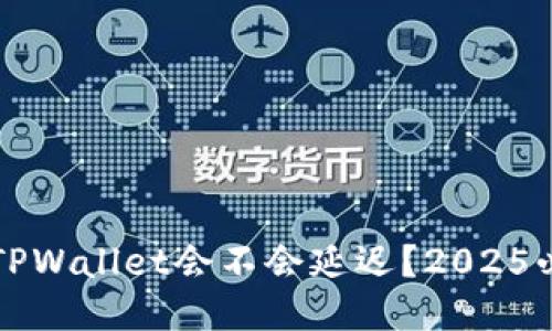 提币到TPWallet会不会延迟?2025必看指南
