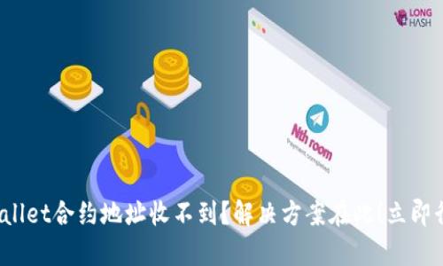 tpwallet合约地址收不到?解决方案在此!立即行动!