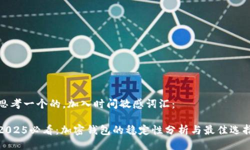 思考一个的,加入时间敏感词汇:
2025必看:加密钱包的稳定性分析与最佳选择