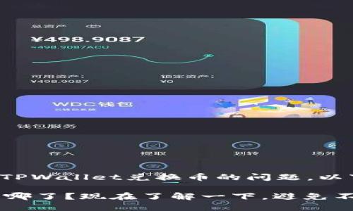 很高兴为您解答关于TPWallet兑换币的问题。以下是详细的内容介绍。

TPWallet兑换的币去哪了？现在了解一下，避免不必要的损失！