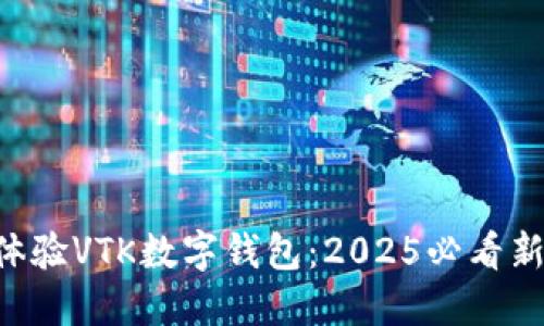 立即体验VTK数字钱包:2025必看新趋势!