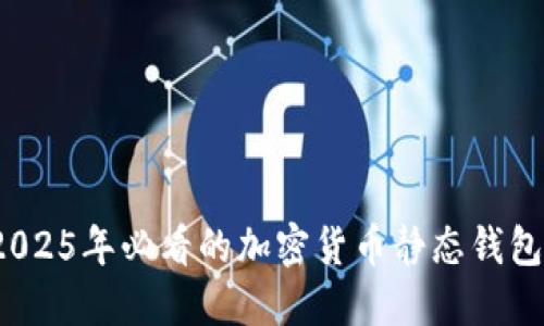 立即了解!2025年必看的加密货币静态钱包的完整指南