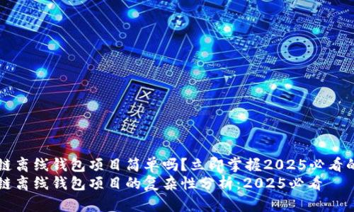 区块链离线钱包项目简单吗?立即掌握2025必看的要点
区块链离线钱包项目的复杂性分析:2025必看