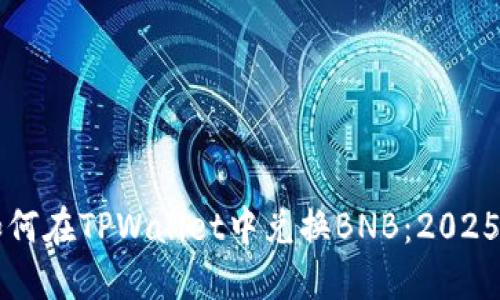 立即了解如何在TPWallet中兑换BNB:2025年必看指南