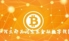 2025必看：如何立即关闭京东金融数字钱包，轻松
