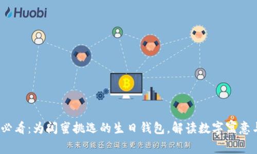 2025必看：为闺蜜挑选的生日钱包，解读数字寓意与祝福