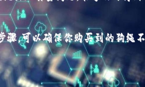 要购买TPWallet狗绳，可以考虑以下几个步骤：

### 1. 了解TPWallet狗绳的特点
TPWallet狗绳作为一种适合养狗人士的实用产品，通常具有耐用、舒适以及美观的特点。在选择狗绳时，首先需要了解你的小狗的大小、性格及活动特征，以确保选择适合的狗绳。此外，TPWallet品牌的狗绳采用高质量的材料，能够满足日常遛狗的需求。

### 2. 在线购物平台
购买TPWallet狗绳的最佳途径之一是通过在线购物平台。许多大型电商网站，如天猫、淘宝、京东等，通常会有丰富的宠物用品选择。在这些平台上，你可以直接搜索“TPWallet狗绳”，查看不同款式和价格的产品。此外，在线购物的方便之处在于你可以查看其他买家的评价，帮助你更好地做出选择。

### 3. 实体店购买
如果你更倾向于亲身体验，可以前往当地的宠物专卖店或大型超市。这些地方通常会有专人指导，帮助你选择合适的狗绳。同时，你可以亲手触摸狗绳，查看其质量和舒适度。此外，店内的工作人员可能会给你提供更多关于狗绳使用的小建议，使你购买的狗绳更符合你宠物的需求。

### 4. 比较价格与促销
无论是在线购买还是在实体店购物，比较不同商家的价格是非常重要的。这不仅可以帮助你找到最实惠的选项，同时也可以关注到是否有促销活动。例如，双十一、618等购物节期间，很多电商平台都会推出折扣，值得期待。

### 5. 注意售后服务
在购买TPWallet狗绳时，售后服务同样不容忽视。确保选择的商家有良好的退换货政策，可以给你在购买后带来无忧的体验。如果狗绳出现质量问题，能够及时得到解决将极大提升你的购物满意度。

### 总结
总而言之，无论选择在线购物还是实体店购买TPWallet狗绳，了解产品的特点、比较价格、关注售后服务都是重要的环节。通过这些步骤，可以确保你购买到的狗绳不仅美观、耐用，而且适合你的爱犬需求。希望你能找到理想的狗绳，愉快地与爱犬一起出行。 

如果你需要更详细的信息或建议，欢迎随时提问！
