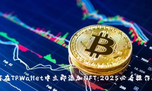 如何在TPWallet中立即添加NFT:2025必看操作指南