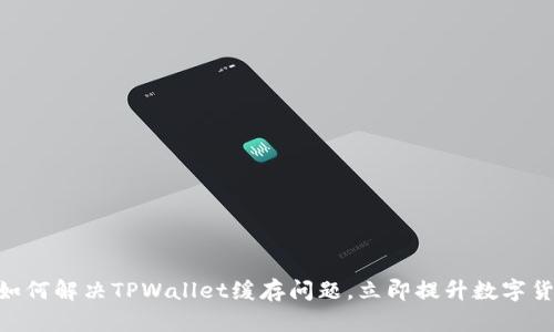 2025必看:如何解决TPWallet缓存问题,立即提升数字货币交易体验