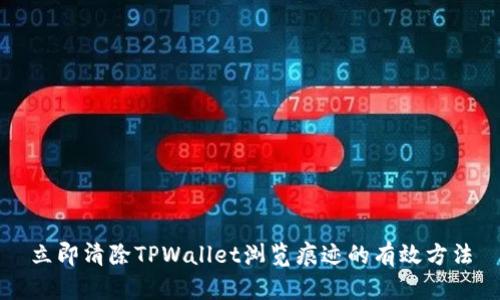 立即清除TPWallet浏览痕迹的有效方法