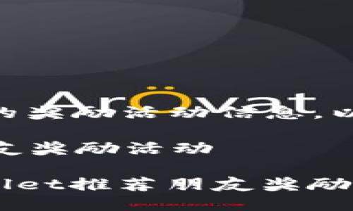 关于TPWallet推荐朋友的奖励活动信息，以下是一些详细介绍：

### TPWallet推荐朋友奖励活动

#### 立即了解TPWallet推荐朋友奖励，助你轻松赚取额外收益！