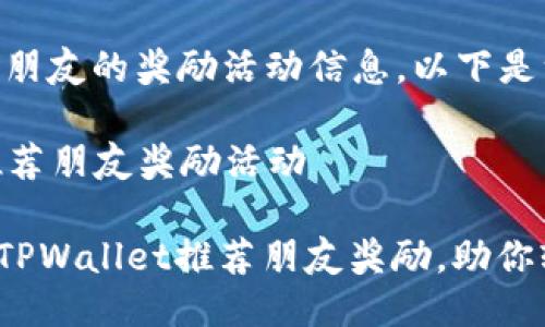 关于TPWallet推荐朋友的奖励活动信息，以下是一些详细介绍：

### TPWallet推荐朋友奖励活动

#### 立即了解TPWallet推荐朋友奖励，助你轻松赚取额外收益！
