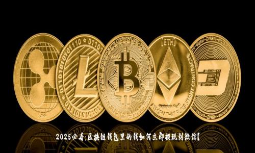 2025必看：区块链钱包里的钱如何立即提现到微信？