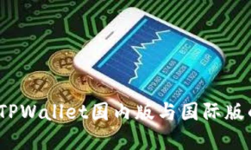 立即了解：TPWallet国内版与国际版的深度比较