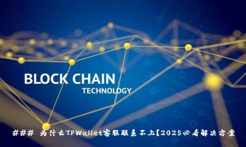 ### 为什么TPWallet客服联系不上?2025必看解决方案