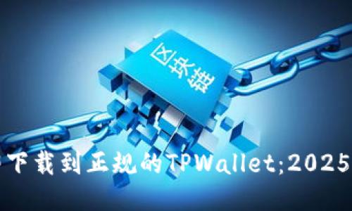 如何立即下载到正规的TPWallet：2025必看指南
