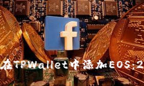 立即了解如何在TPWallet中添加EOS:2025必看指南!