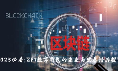 2025必看：ZFT数字钱包的未来与发展潜力探索