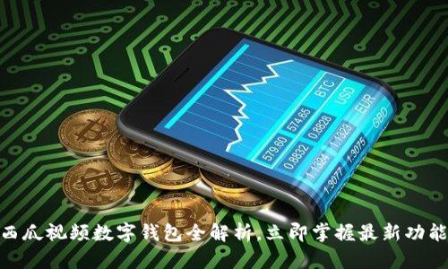 2025必看：西瓜视频数字钱包全解析，立即掌握最新功能与使用技巧