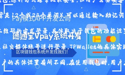 TPWallet是由TPChain团队开发的一款数字钱包，主要用于管理和存储TPChain及其相关的加密资产。用户可以通过多种方式登录TPWallet，通常包括以下几种：

1. **私钥**：用户可以通过输入自己生成的私钥来登录钱包。这种方式通常比较安全，但用户需要妥善保管私钥，丢失或泄露私钥可能导致资产损失。

2. **助记词**：如果用户在创建钱包时生成了助记词（通常是12个或24个单词），可以通过输入助记词来恢复和登录钱包。这种方式方便用户记忆和备份。

3. **二维码**：部分版本的TPWallet可能支持通过扫描二维码的方式登录，具体取决于钱包的功能设置。

4. **社交媒体账号**：某些数字钱包也可能允许用户通过社交媒体账号进行登录，TPWallet的具体实现可能会因版本而异。

总的来说，确切的登录方式可以根据TPWallet的更新和用户的具体设置有所不同。在使用钱包时，用户应仔细阅读相关的使用说明，并确保安全保护措施。