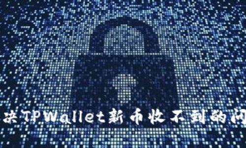 2025必看：解决TPWallet新币收不到的问题，立即行动！