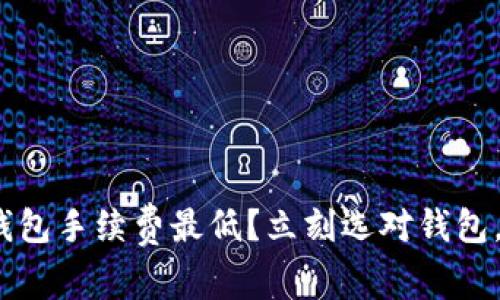 2025必看：哪个加密钱包手续费最低？立刻选对钱包，投资加密货币更划算！