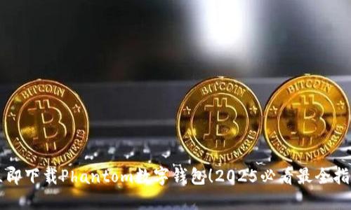 立即下载Phantom数字钱包！2025必看最全指南