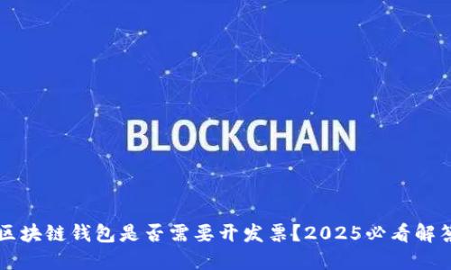 区块链钱包是否需要开发票？2025必看解答