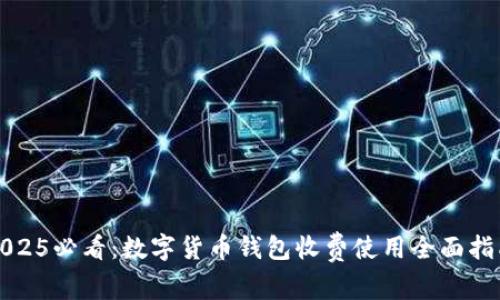 2025必看：数字货币钱包收费使用全面指南