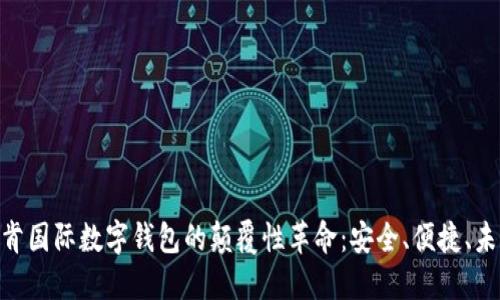 2025必看！云拓肯国际数字钱包的颠覆性革命：安全、便捷、未来的金融新选择