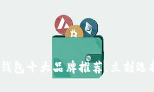 2025必看：区块链钱包十大品牌推荐，立刻选择最适合你的钱包！