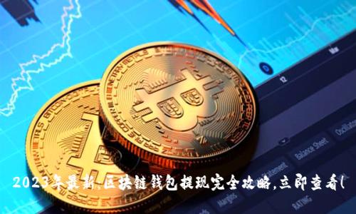 2023年最新：区块链钱包提现完全攻略，立即查看！