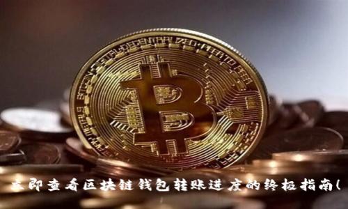 立即查看区块链钱包转账进度的终极指南！